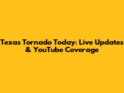 Texas Tornado Today: Live Updates & YouTube Coverage