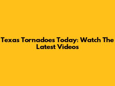 Texas Tornadoes Today: Watch The Latest Videos