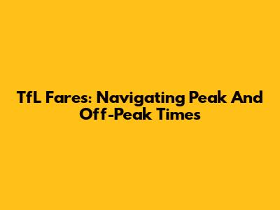 TfL Fares: Navigating Peak And Off-Peak Times