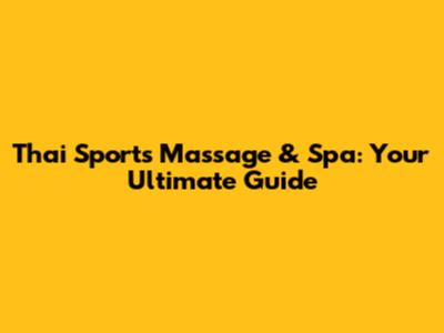Thai Sports Massage & Spa: Your Ultimate Guide