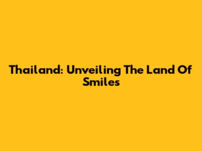 Thailand: Unveiling The Land Of Smiles