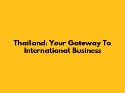 Thailand: Your Gateway To International Business