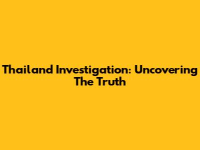 Thailand Investigation: Uncovering The Truth