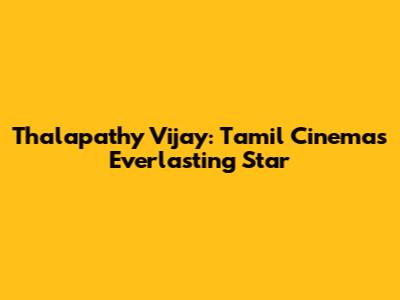 Thalapathy Vijay: Tamil Cinema's Everlasting Star
