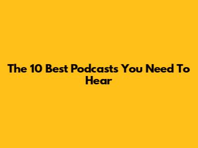 The 10 Best Podcasts You Need To Hear