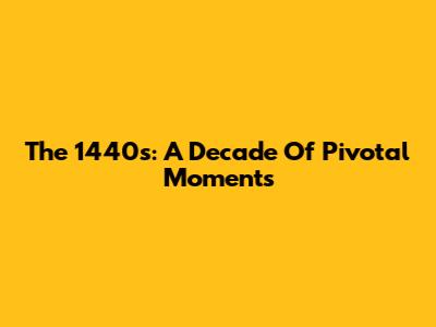 The 1440s: A Decade Of Pivotal Moments