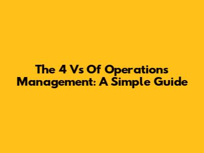 The 4 Vs Of Operations Management: A Simple Guide