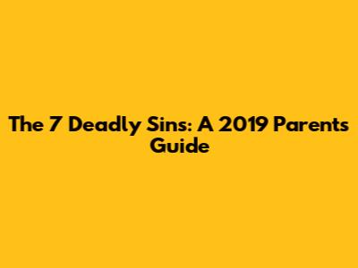 The 7 Deadly Sins: A 2019 Parents' Guide
