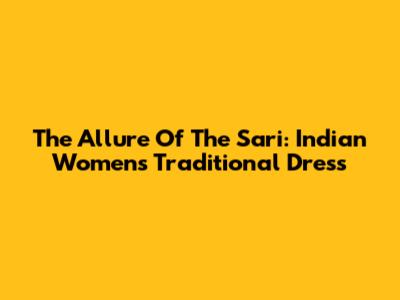 The Allure Of The Sari: Indian Women's Traditional Dress