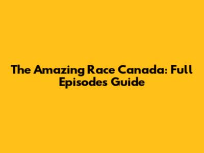 The Amazing Race Canada: Full Episodes Guide