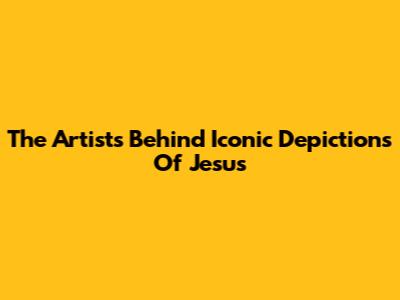 The Artists Behind Iconic Depictions Of Jesus