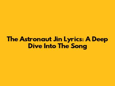 The Astronaut Jin Lyrics: A Deep Dive Into The Song