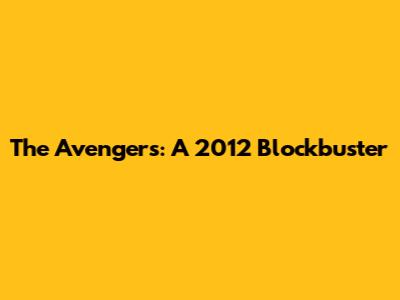 The Avengers: A 2012 Blockbuster
