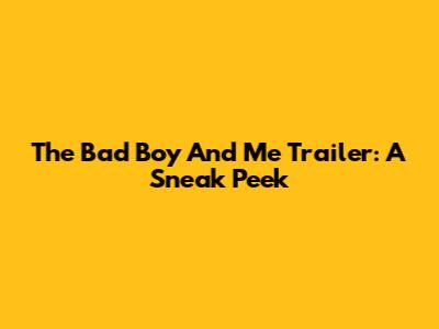 The Bad Boy And Me Trailer: A Sneak Peek
