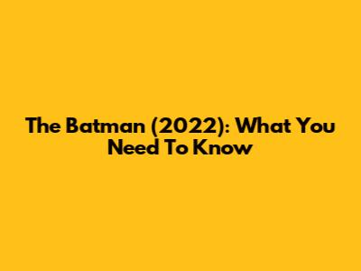 The Batman (2022): What You Need To Know