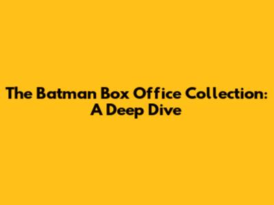 The Batman Box Office Collection: A Deep Dive