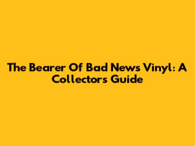 The Bearer Of Bad News Vinyl: A Collector's Guide