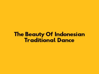 The Beauty Of Indonesian Traditional Dance
