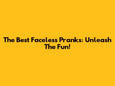The Best Faceless Pranks: Unleash The Fun!