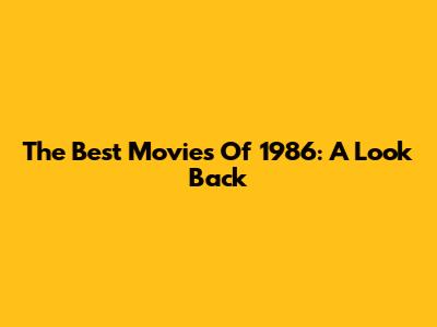 The Best Movies Of 1986: A Look Back