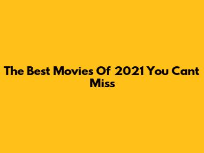 The Best Movies Of 2021 You Can't Miss