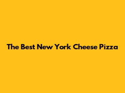 The Best New York Cheese Pizza