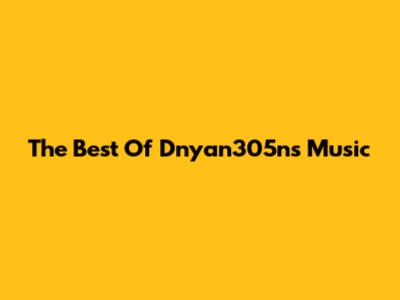 The Best Of Dnyan305n's Music