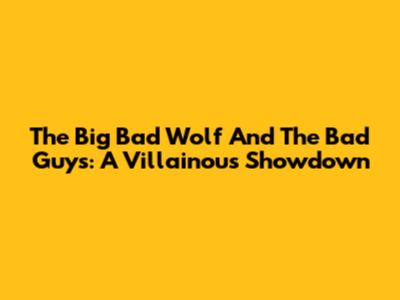 The Big Bad Wolf And The Bad Guys: A Villainous Showdown