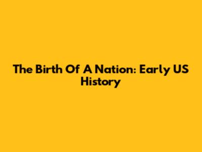 The Birth Of A Nation: Early US History