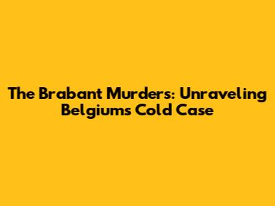 The Brabant Murders: Unraveling Belgium's Cold Case