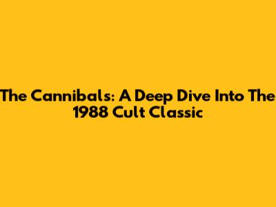 The Cannibals: A Deep Dive Into The 1988 Cult Classic
