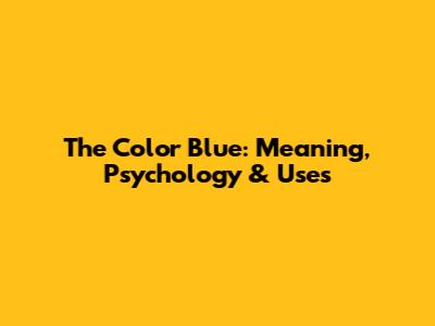 The Color Blue: Meaning, Psychology & Uses