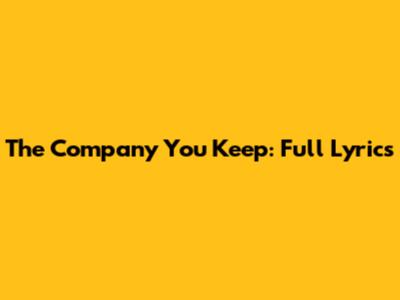 The Company You Keep: Full Lyrics