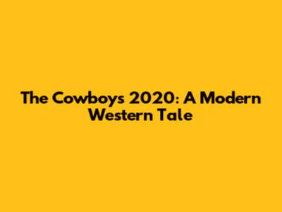 The Cowboys 2020: A Modern Western Tale