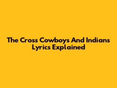 The Cross Cowboys And Indians Lyrics Explained