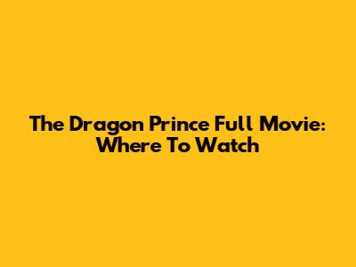 The Dragon Prince Full Movie: Where To Watch