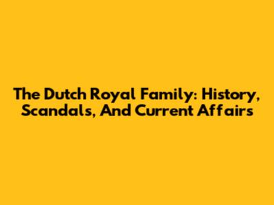 The Dutch Royal Family: History, Scandals, And Current Affairs