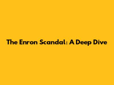 The Enron Scandal: A Deep Dive
