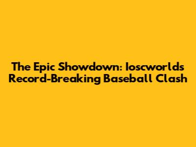 The Epic Showdown: Ioscworld's Record-Breaking Baseball Clash
