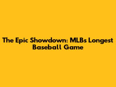 The Epic Showdown: MLB's Longest Baseball Game