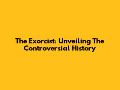 The Exorcist: Unveiling The Controversial History