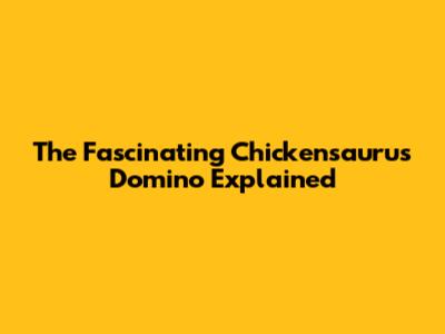 The Fascinating Chickensaurus Domino Explained