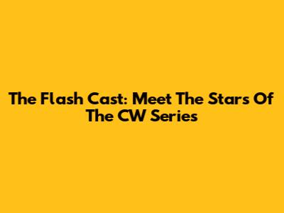 The Flash Cast: Meet The Stars Of The CW Series