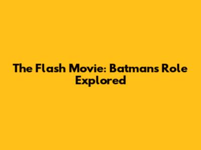 The Flash Movie: Batman's Role Explored