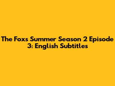 The Fox's Summer Season 2 Episode 3: English Subtitles