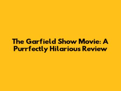 The Garfield Show Movie: A Purrfectly Hilarious Review