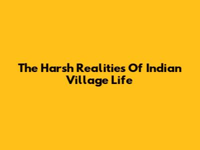 The Harsh Realities Of Indian Village Life