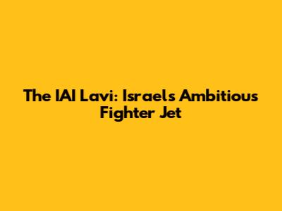 The IAI Lavi: Israel's Ambitious Fighter Jet