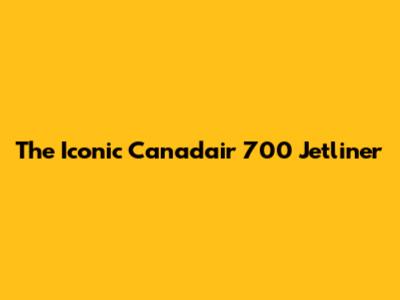 The Iconic Canadair 700 Jetliner