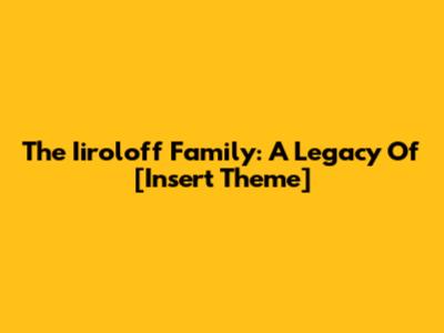 The Iiroloff Family: A Legacy Of [Insert Theme]